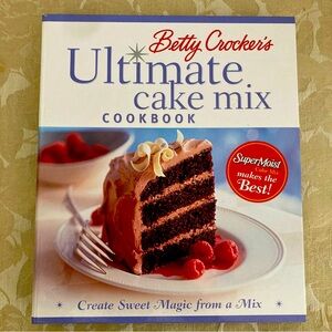Betty Crocker Ultimate Cake Mix Cookbook: Create Sweet Magic from a Mix